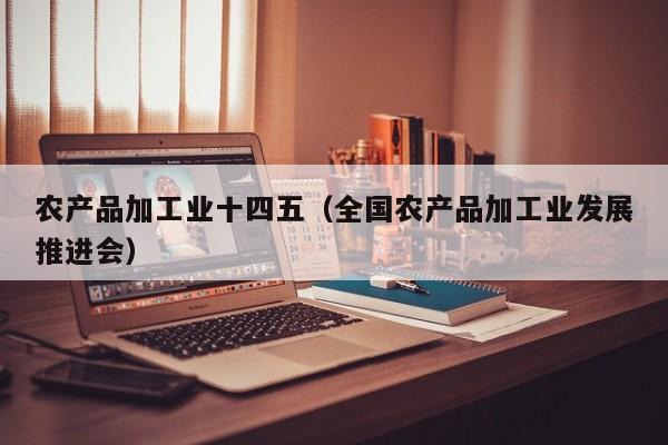 买球-农产品加工业十四五（全国农产品加工业发展推进会）