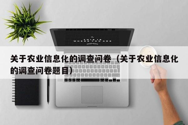 买球-关于农业信息化的调查问卷（关于农业信息化的调查问卷题目）