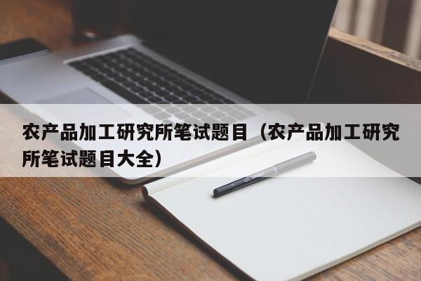 买球-农产品加工研究所笔试题目（农产品加工研究所笔试题目大全）