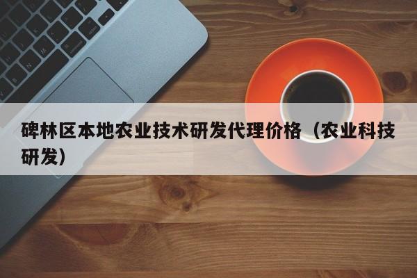 买球-碑林区本地农业技术研发代理价格（农业科技研发）