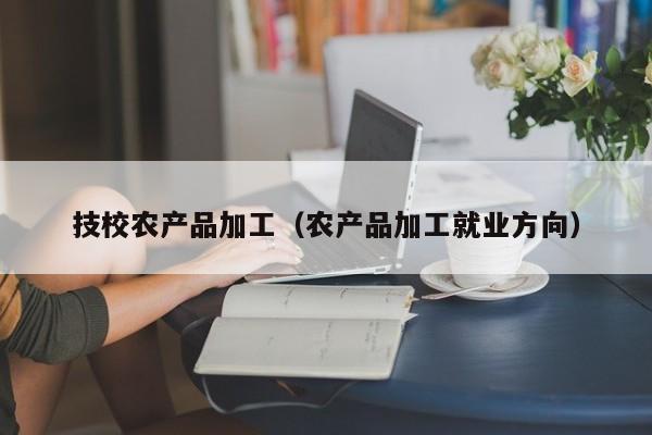 买球-技校农产品加工（农产品加工就业方向）