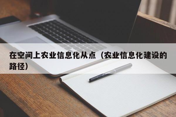 买球-在空间上农业信息化从点（农业信息化建设的路径）
