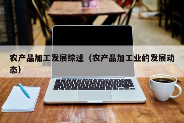 买球-农产品加工发展综述（农产品加工业的发展动态）