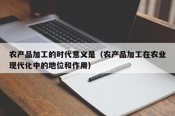 买球-农产品加工的时代意义是（农产品加工在农业现代化中的地位和作用）