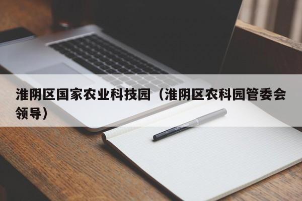 买球-淮阴区国家农业科技园（淮阴区农科园管委会领导）