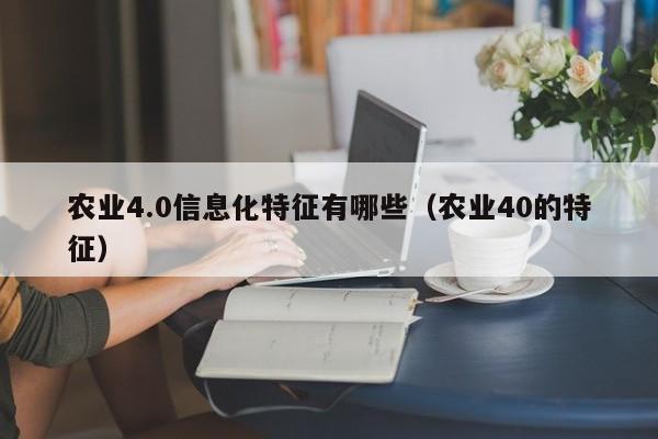 买球-农业4.0信息化特征有哪些（农业40的特征）