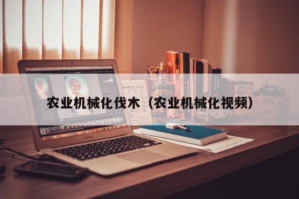 买球-农业机械化伐木（农业机械化视频）